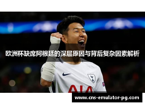 欧洲杯缺席阿根廷的深层原因与背后复杂因素解析