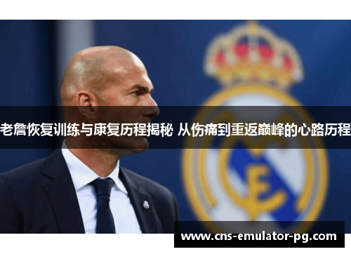 老詹恢复训练与康复历程揭秘 从伤痛到重返巅峰的心路历程