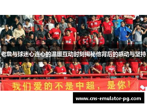 老詹与球迷心连心的温暖互动时刻揭秘他背后的感动与坚持