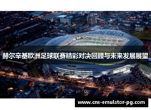 赫尔辛基欧洲足球联赛精彩对决回顾与未来发展展望 赫尔辛基欧洲足球联赛精彩对决回顾与未来发展展望