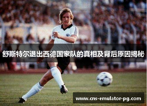 舒斯特尔退出西德国家队的真相及背后原因揭秘