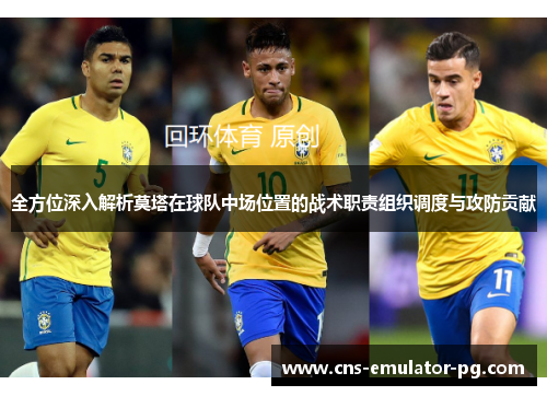 全方位深入解析莫塔在球队中场位置的战术职责组织调度与攻防贡献