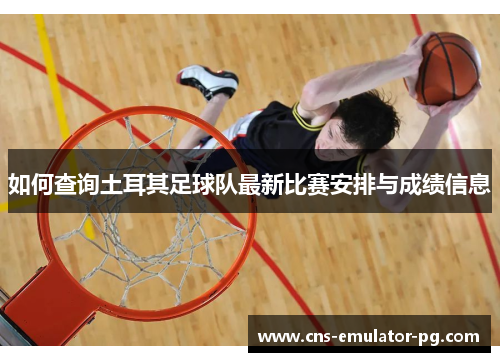 如何查询土耳其足球队最新比赛安排与成绩信息 如何查询土耳其足球队最新比赛安排与成绩信息