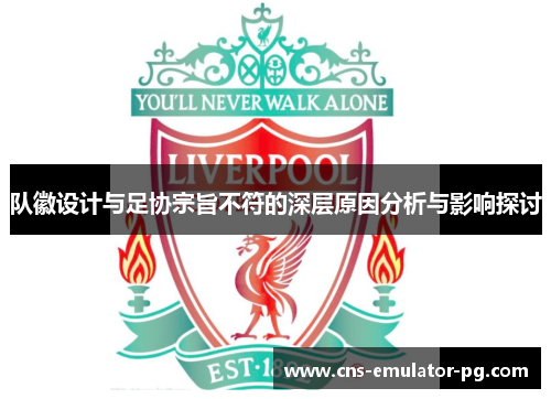 队徽设计与足协宗旨不符的深层原因分析与影响探讨 队徽设计与足协宗旨不符的深层原因分析与影响探讨