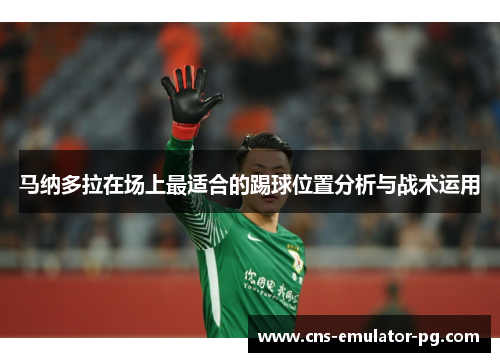 马纳多拉在场上最适合的踢球位置分析与战术运用
