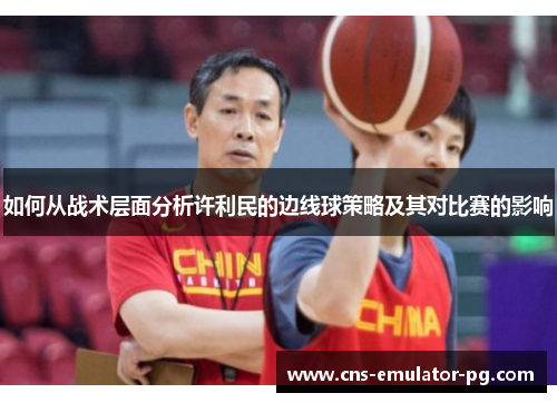 如何从战术层面分析许利民的边线球策略及其对比赛的影响