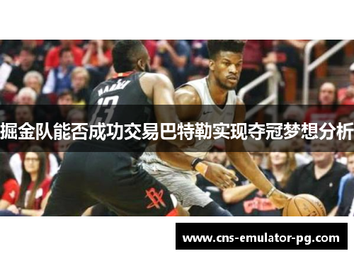 掘金队能否成功交易巴特勒实现夺冠梦想分析