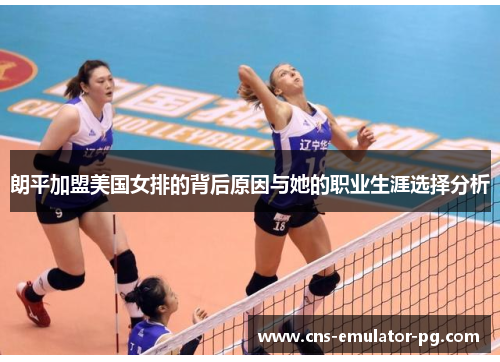 朗平加盟美国女排的背后原因与她的职业生涯选择分析