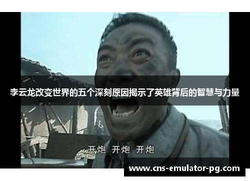 李云龙改变世界的五个深刻原因揭示了英雄背后的智慧与力量 李云龙改变世界的五个深刻原因揭示了英雄背后的智慧与力量