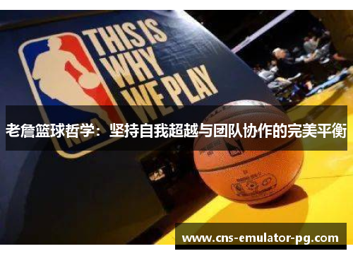 老詹篮球哲学:坚持自我超越与团队协作的完美平衡 老詹篮球哲学:坚持自我超越与团队协作的完美平衡
