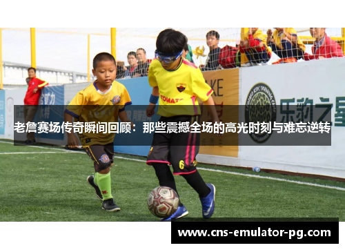 老詹赛场传奇瞬间回顾:那些震撼全场的高光时刻与难忘逆转 老詹赛场传奇瞬间回顾:那些震撼全场的高光时刻与难忘逆转