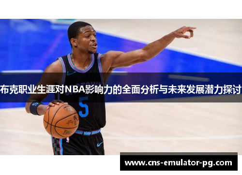 布克职业生涯对NBA影响力的全面分析与未来发展潜力探讨