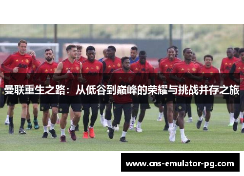 曼联重生之路：从低谷到巅峰的荣耀与挑战并存之旅