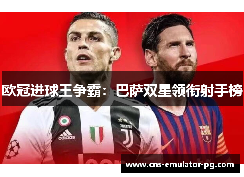 欧冠进球王争霸:巴萨双星领衔射手榜 欧冠进球王争霸:巴萨双星领衔射手榜