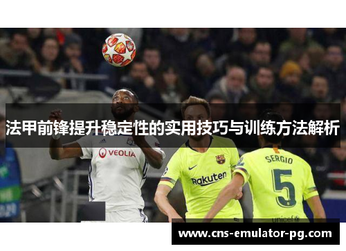 法甲前锋提升稳定性的实用技巧与训练方法解析