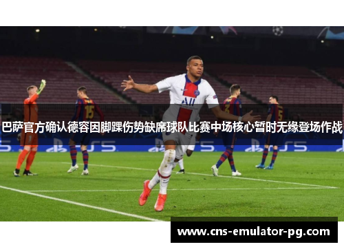 巴萨官方确认德容因脚踝伤势缺席球队比赛中场核心暂时无缘登场作战 巴萨官方确认德容因脚踝伤势缺席球队比赛中场核心暂时无缘登场作战