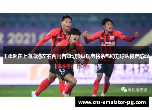 王燊超在上海海港左右两闸自如切换展现老将余热助力球队稳定防线