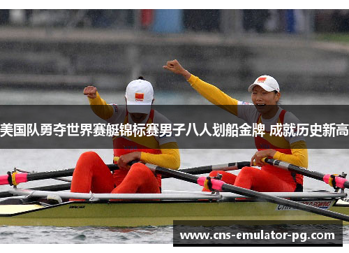 美国队勇夺世界赛艇锦标赛男子八人划船金牌 成就历史新高 美国队勇夺世界赛艇锦标赛男子八人划船金牌 成就历史新高