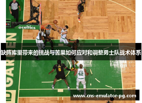 缺阵库里带来的挑战与苦果如何应对和调整勇士队战术体系 缺阵库里带来的挑战与苦果如何应对和调整勇士队战术体系