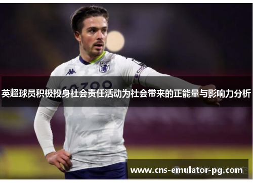 英超球员积极投身社会责任活动为社会带来的正能量与影响力分析