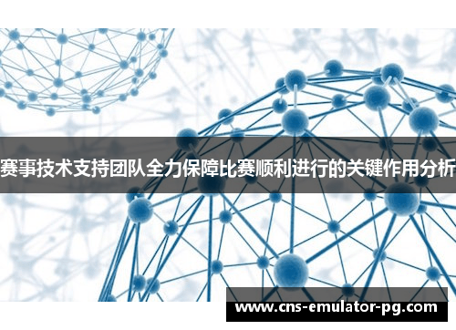 赛事技术支持团队全力保障比赛顺利进行的关键作用分析