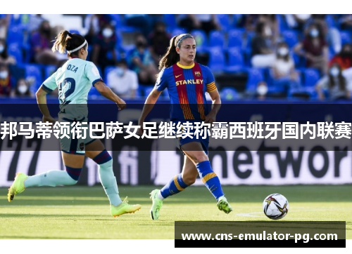 邦马蒂领衔巴萨女足继续称霸西班牙国内联赛