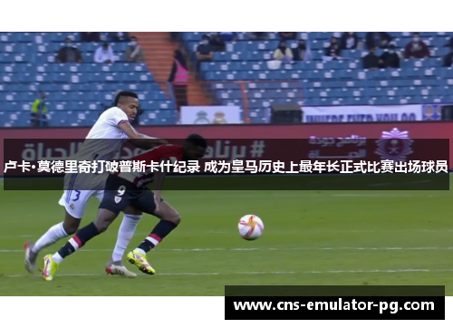 卢卡·莫德里奇打破普斯卡什纪录 成为皇马历史上最年长正式比赛出场球员