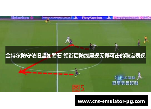 金特尔防守依旧坚如磐石 领衔后防线展现无懈可击的稳定表现