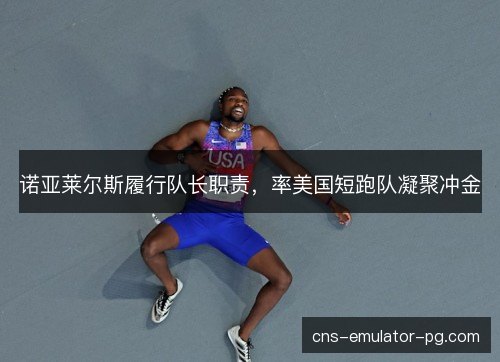 诺亚莱尔斯履行队长职责，率美国短跑队凝聚冲金