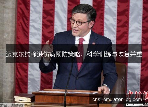 迈克尔约翰逊伤病预防策略：科学训练与恢复并重