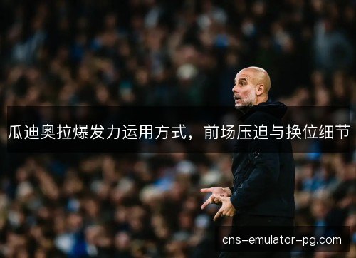 瓜迪奥拉爆发力运用方式，前场压迫与换位细节