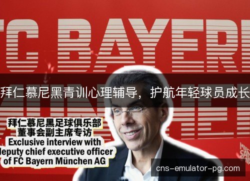 拜仁慕尼黑青训心理辅导,护航年轻球员成长 拜仁慕尼黑青训心理辅导,护航年轻球员成长
